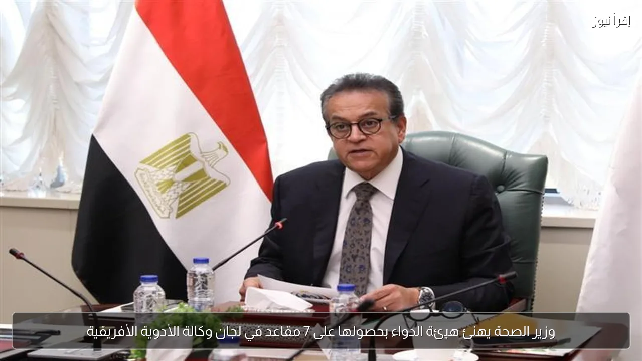 وزير الصحة يهنئ هيئة الدواء بحصولها على 7 مقاعد في لجان وكالة الأدوية الأفريقية