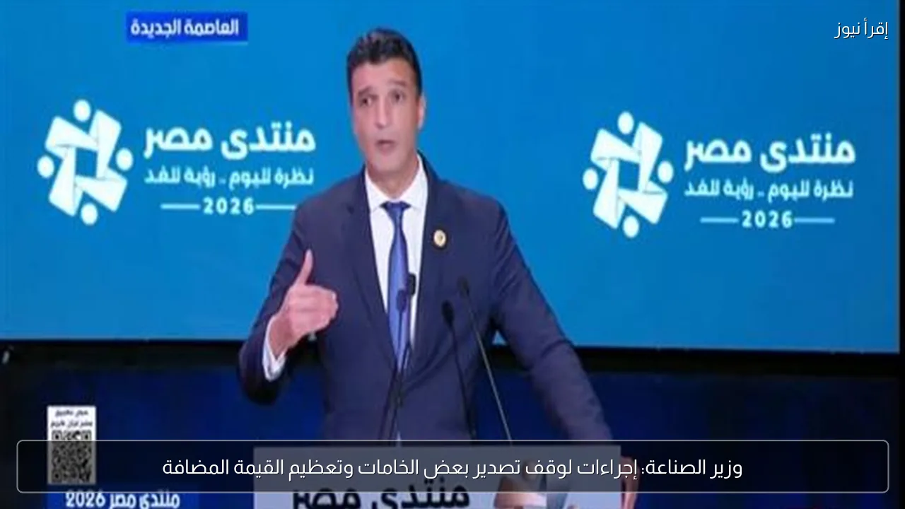 وزير الصناعة: إجراءات لوقف تصدير بعض الخامات وتعظيم القيمة المضافة