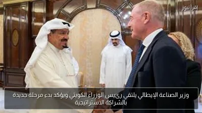 وزير الصناعة الإيطالي يلتقي رئيس الوزراء الكويتي ويؤكد بدء مرحلة جديدة بالشراكة الاستراتيجية