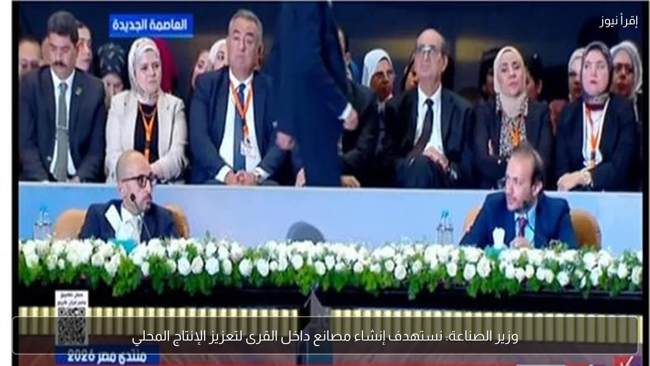 وزير الصناعة: نستهدف إنشاء مصانع داخل القرى لتعزيز الإنتاج المحلي