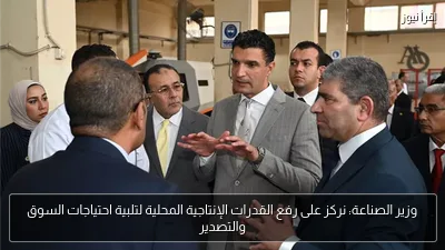 وزير الصناعة: نركز على رفع القدرات الإنتاجية المحلية لتلبية احتياجات السوق والتصدير