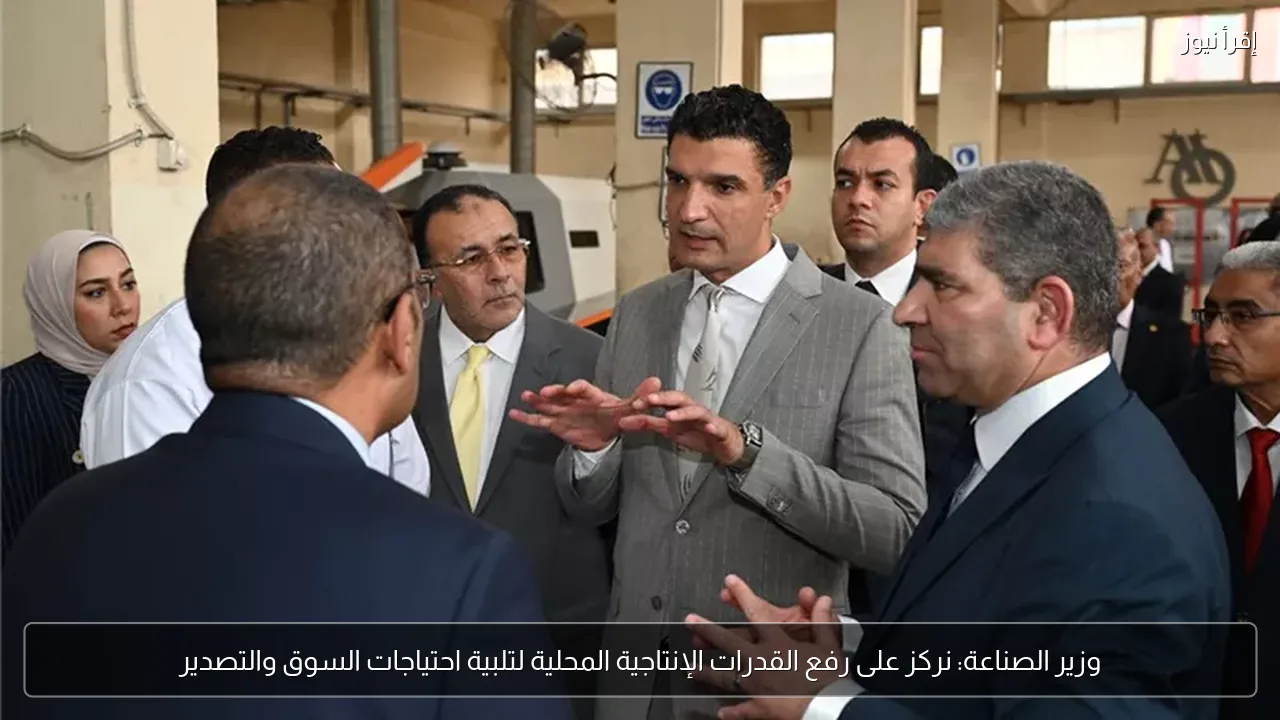 وزير الصناعة: نركز على رفع القدرات الإنتاجية المحلية لتلبية احتياجات السوق والتصدير