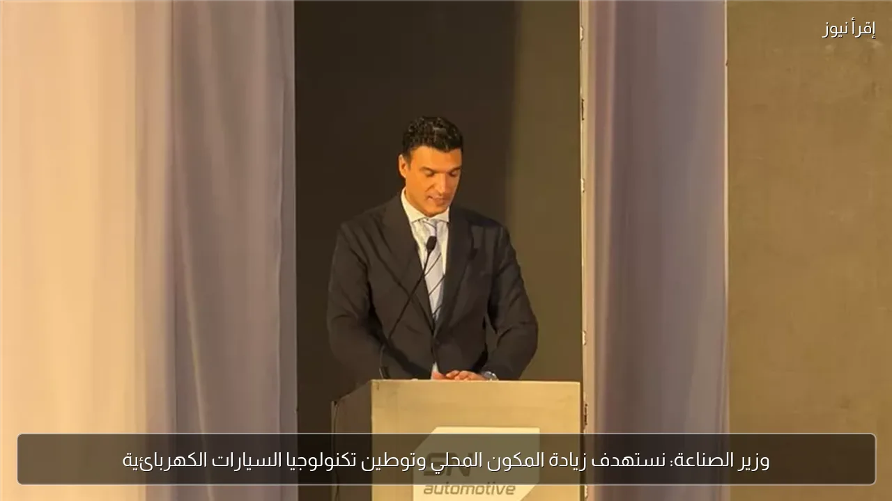 وزير الصناعة: نستهدف زيادة المكون المحلي وتوطين تكنولوجيا السيارات الكهربائية