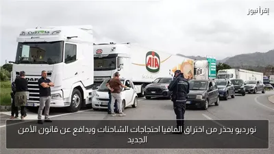 نورديو يحذر من اختراق المافيا احتجاجات الشاحنات ويدافع عن قانون الأمن الجديد