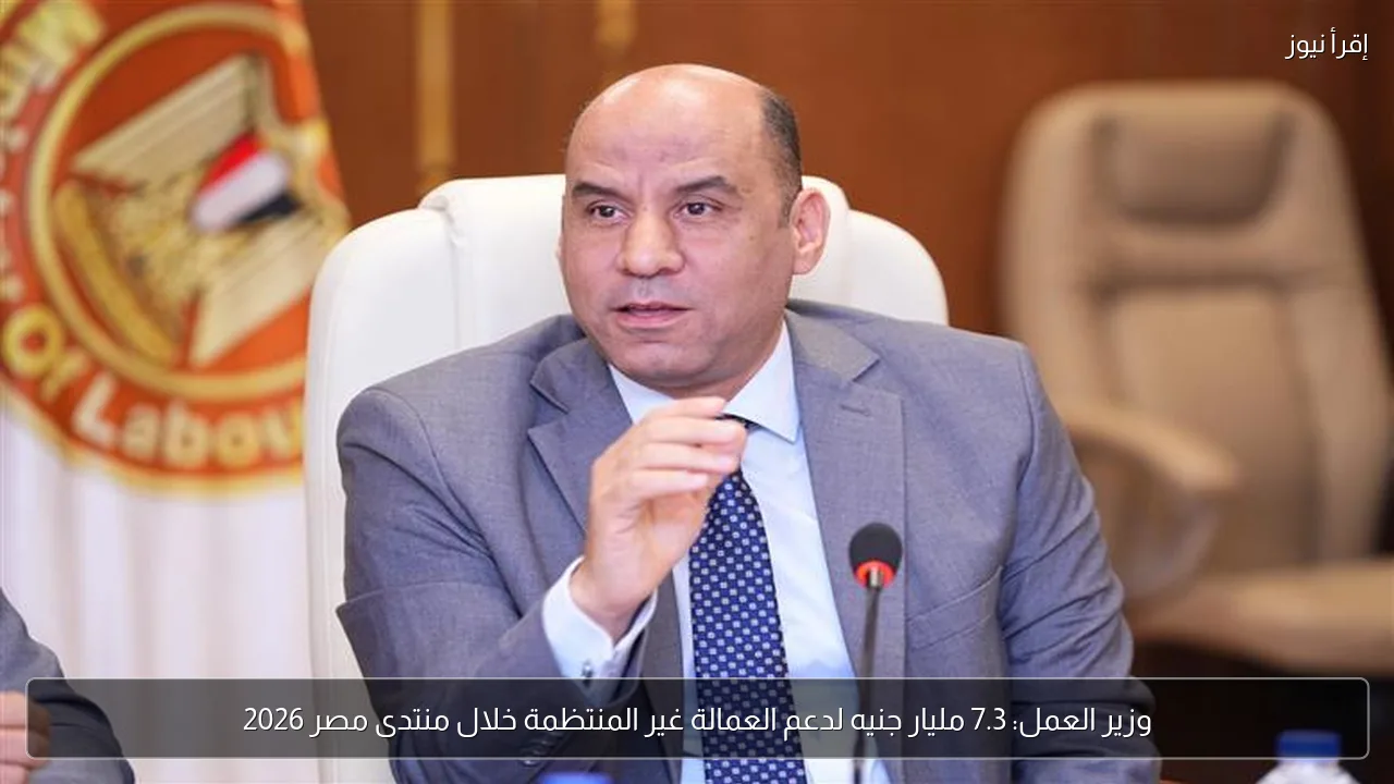 وزير العمل: 7.3 مليار جنيه لدعم العمالة غير المنتظمة خلال منتدى مصر 2026