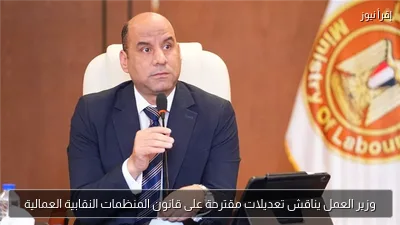 وزير العمل يناقش تعديلات مقترحة على قانون المنظمات النقابية العمالية