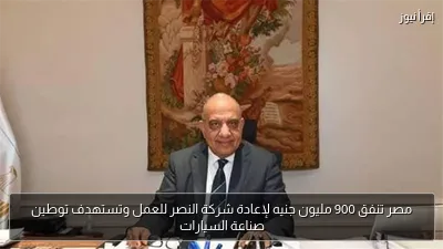 مصر تنفق 900 مليون جنيه لإعادة شركة النصر للعمل وتستهدف توطين صناعة السيارات