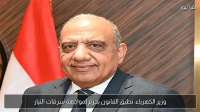 وزير الكهرباء: نطبق القانون بحزم لمواجهة سرقات التيار