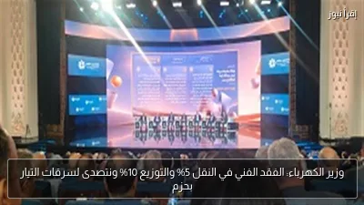وزير الكهرباء: الفقد الفني في النقل 5% والتوزيع 10% ونتصدى لسرقات التيار بحزم