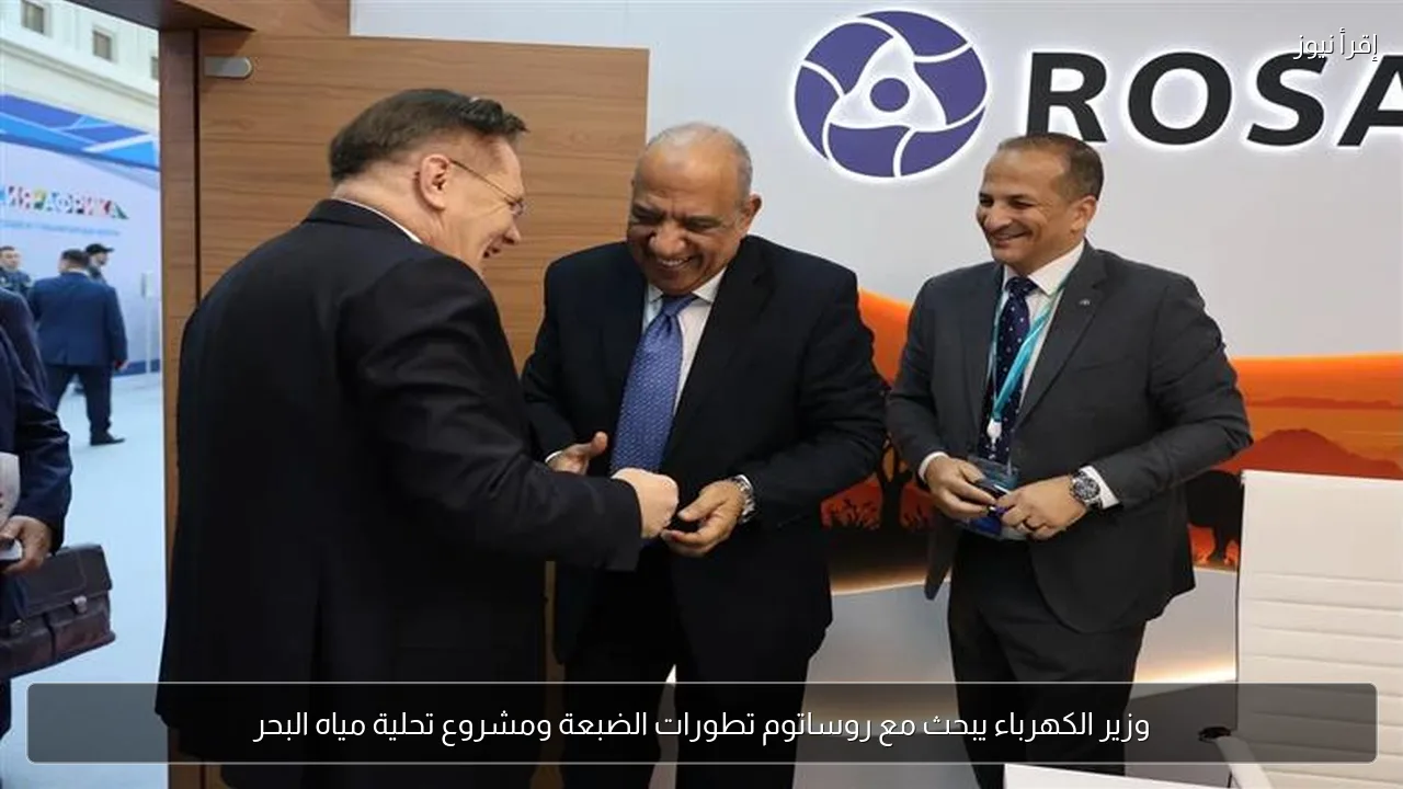وزير الكهرباء يبحث مع روساتوم تطورات الضبعة ومشروع تحلية مياه البحر