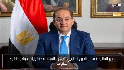 وزير المالية: خفض الدين الخارجي لأجهزة الموازنة 6 مليارات دولار خلال 3 سنوات