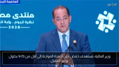 وزير المالية: نستهدف خفض دين أجهزة الموازنة إلى أقل من 70% بحلول يونيو المقبل