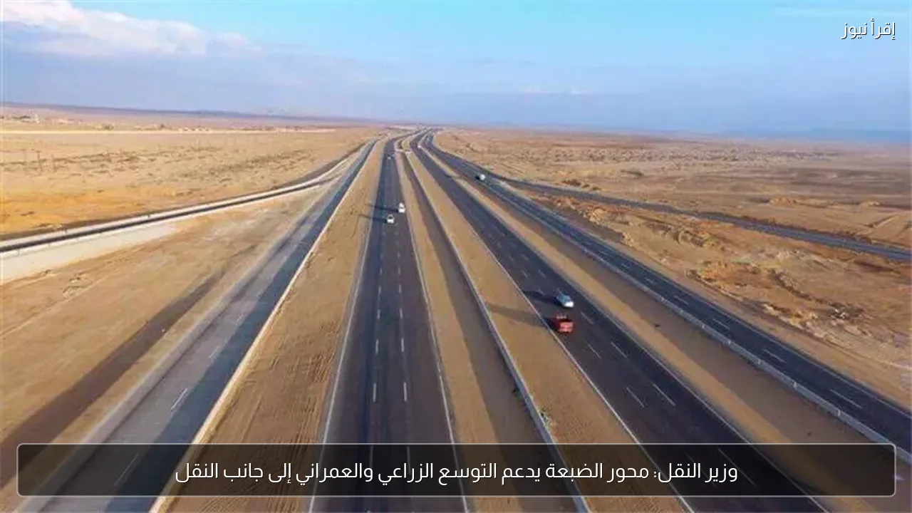 وزير النقل: محور الضبعة يدعم التوسع الزراعي والعمراني إلى جانب النقل