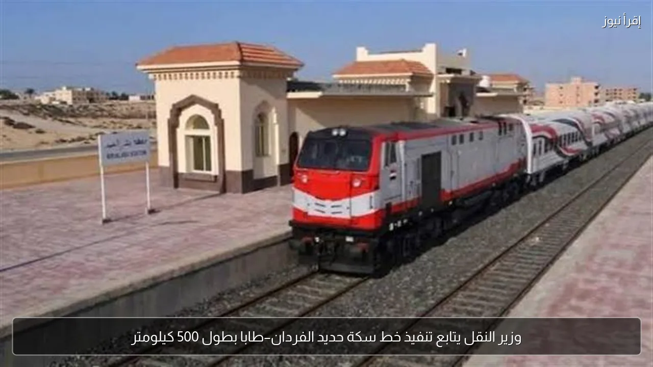 وزير النقل يتابع تنفيذ خط سكة حديد الفردان–طابا بطول 500 كيلومتر