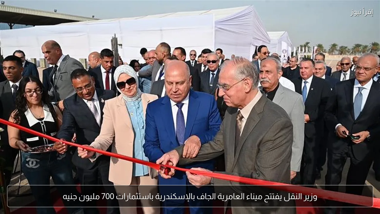 وزير النقل يفتتح ميناء العامرية الجاف بالإسكندرية باستثمارات 700 مليون جنيه