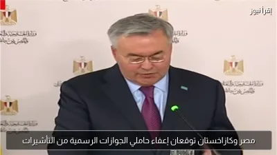 مصر وكازاخستان توقعان إعفاء حاملي الجوازات الرسمية من التأشيرات