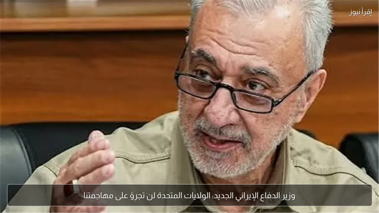 وزير الدفاع الإيراني الجديد: الولايات المتحدة لن تجرؤ على مهاجمتنا