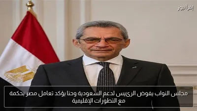 مجلس النواب يفوض الرئيس لدعم السعودية وحنا يؤكد تعامل مصر بحكمة مع التطورات الإقليمية