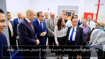 وزيرا الصحة والتعليم يتفقدان مدرسة ومعهد التمريض بمستشفى معهد ناصر