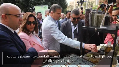 وزيرا الزراعة والتنمية المحلية يفتتحان النسخة الخامسة من مهرجان النباتات الطبية والعطرية بالدقي