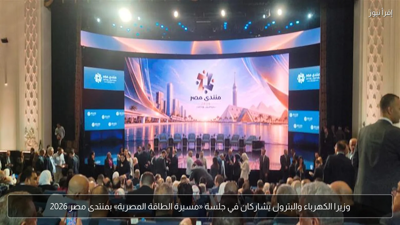 وزيرا الكهرباء والبترول يشاركان في جلسة «مسيرة الطاقة المصرية» بمنتدى مصر 2026
