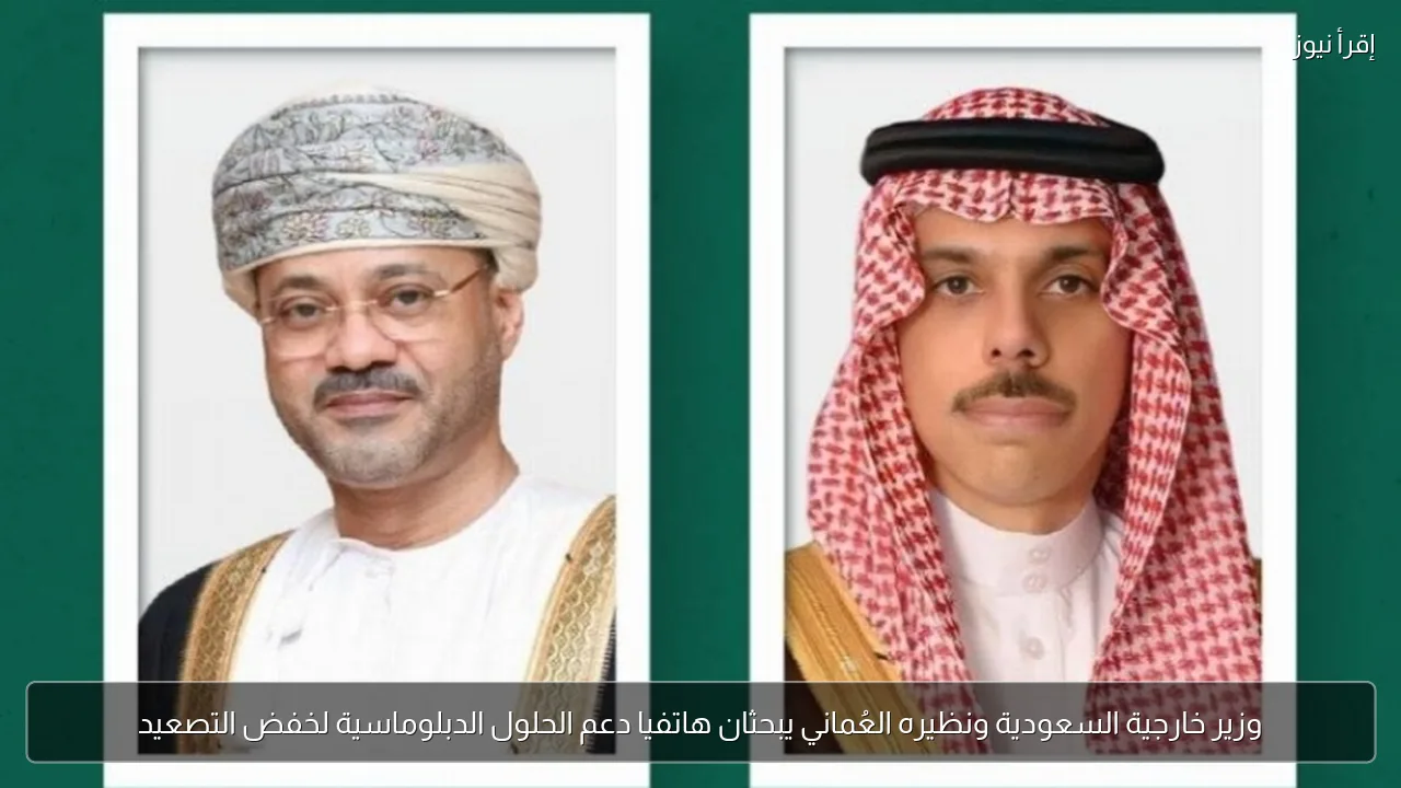 وزير خارجية السعودية ونظيره العُماني يبحثان هاتفيا دعم الحلول الدبلوماسية لخفض التصعيد