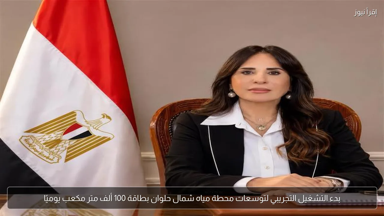بدء التشغيل التجريبي لتوسعات محطة مياه شمال حلوان بطاقة 100 ألف متر مكعب يوميًا