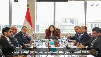 وزيرة الإسكان تتابع تنفيذ مشروعات الشراكة مع القطاع الخاص