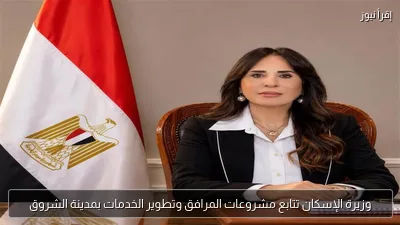 وزيرة الإسكان تتابع مشروعات المرافق وتطوير الخدمات بمدينة الشروق