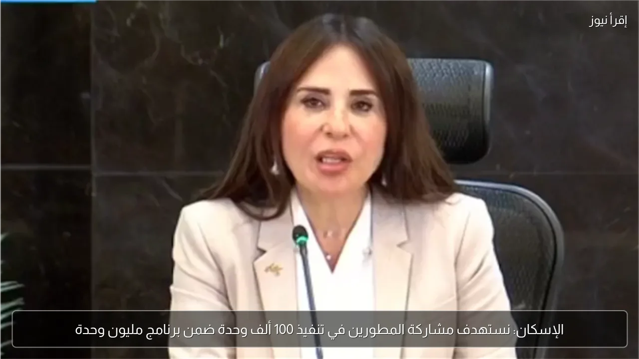 الإسكان: نستهدف مشاركة المطورين في تنفيذ 100 ألف وحدة ضمن برنامج مليون وحدة