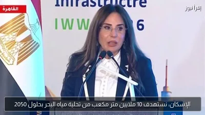 الإسكان: نستهدف 10 ملايين متر مكعب من تحلية مياه البحر بحلول 2050