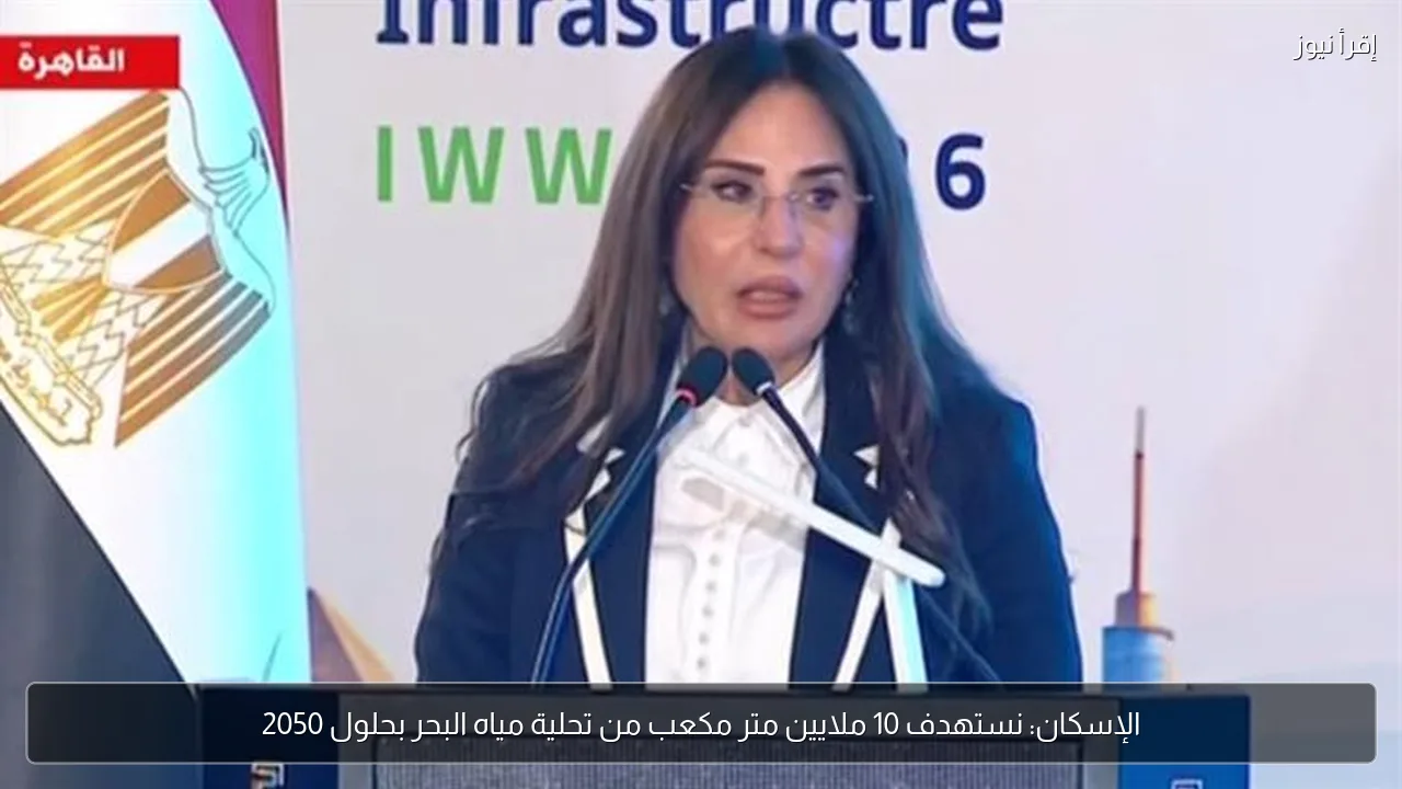 الإسكان: نستهدف 10 ملايين متر مكعب من تحلية مياه البحر بحلول 2050