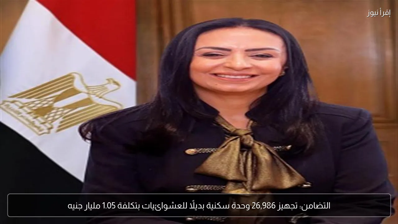 التضامن: تجهيز 26,986 وحدة سكنية بديلًا للعشوائيات بتكلفة 1.05 مليار جنيه