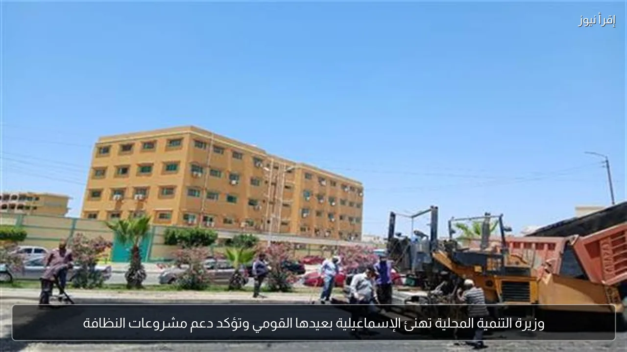 وزيرة التنمية المحلية تهنئ الإسماعيلية بعيدها القومي وتؤكد دعم مشروعات النظافة