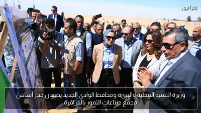وزيرة التنمية المحلية والبيئة ومحافظ الوادي الجديد يضعان حجر أساس مجمع صناعات التمور بالفرافرة