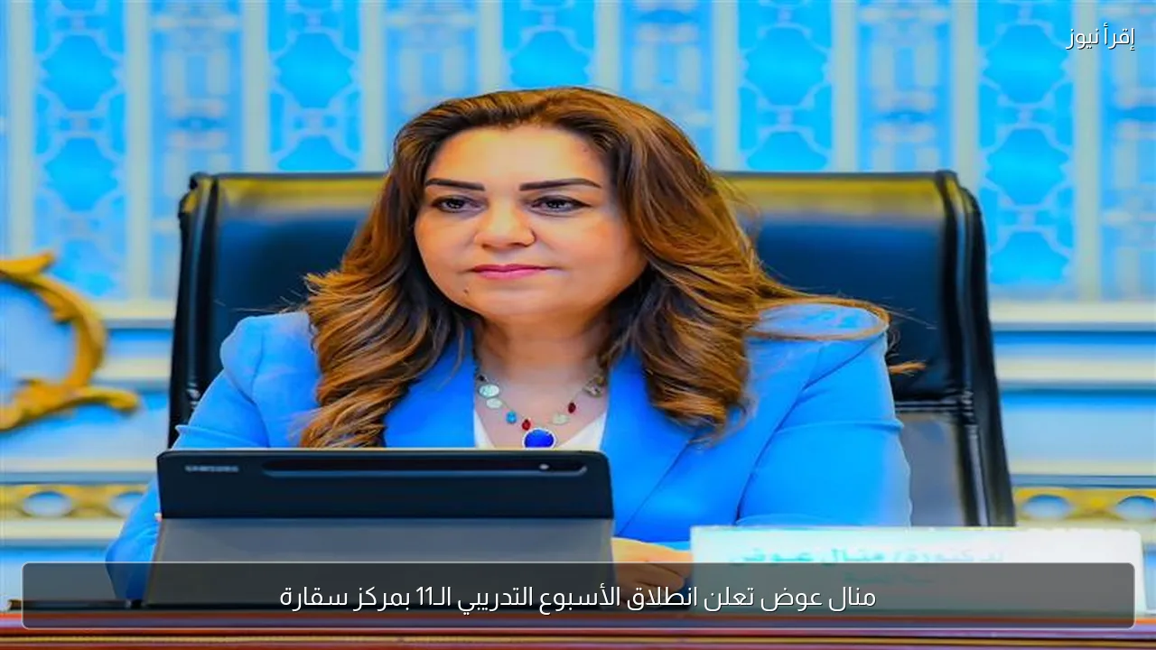 منال عوض تعلن انطلاق الأسبوع التدريبي الـ11 بمركز سقارة