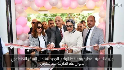 وزيرة التنمية المحلية ومحافظ الوادي الجديد تفتتحان المركز التكنولوجي بديوان عام الخارجة بعد تطويره