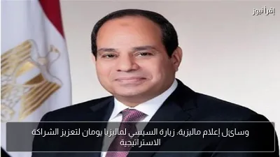 وسائل إعلام ماليزية: زيارة السيسي لماليزيا يومان لتعزيز الشراكة الاستراتيجية