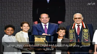 السيسي يحضر الندوة التثقيفية الـ44 للقوات المسلحة تحت عنوان «وطن الأبطال»