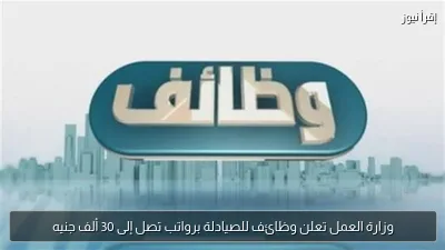 وزارة العمل تعلن وظائف للصيادلة برواتب تصل إلى 30 ألف جنيه