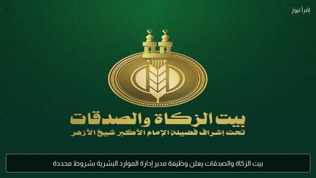 بيت الزكاة والصدقات يعلن وظيفة مدير إدارة الموارد البشرية بشروط محددة