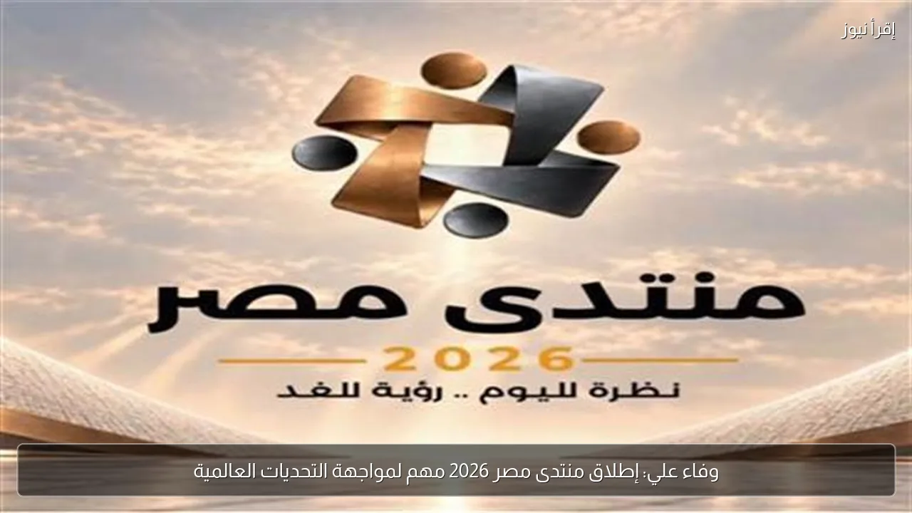 وفاء علي: إطلاق منتدى مصر 2026 مهم لمواجهة التحديات العالمية