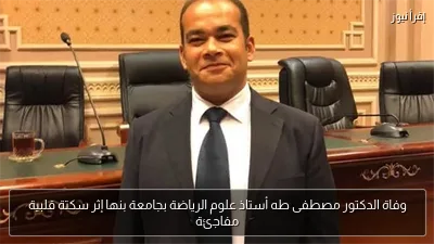 وفاة الدكتور مصطفى طه أستاذ علوم الرياضة بجامعة بنها إثر سكتة قلبية مفاجئة