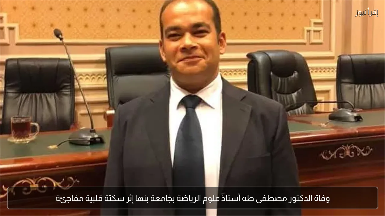 وفاة الدكتور مصطفى طه أستاذ علوم الرياضة بجامعة بنها إثر سكتة قلبية مفاجئة
