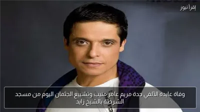 وفاة عايدة الألفي جدة مريم عامر منيب وتشييع الجثمان اليوم من مسجد الشرطة بالشيخ زايد