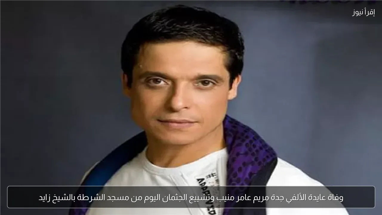وفاة عايدة الألفي جدة مريم عامر منيب وتشييع الجثمان اليوم من مسجد الشرطة بالشيخ زايد