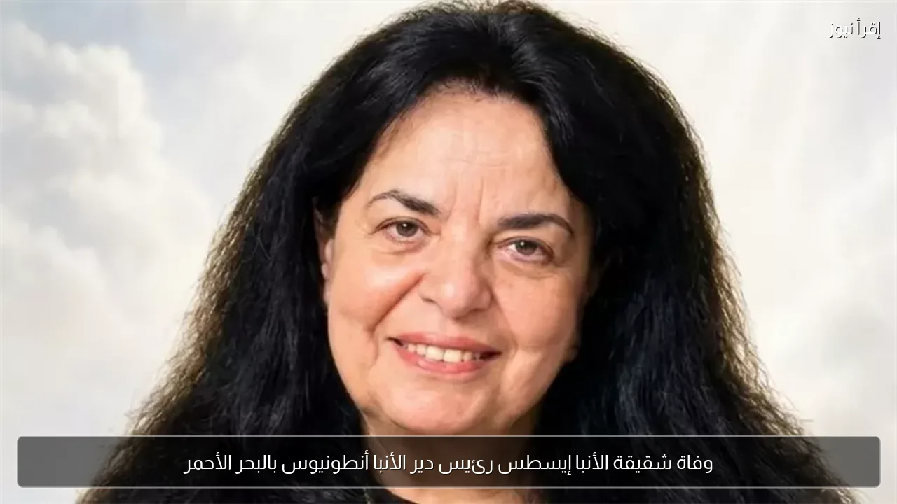 وفاة شقيقة الأنبا إيسطس رئيس دير الأنبا أنطونيوس بالبحر الأحمر