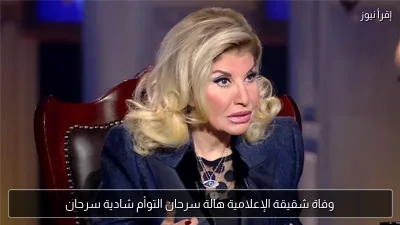وفاة شقيقة الإعلامية هالة سرحان التوأم شادية سرحان