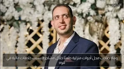 وفاة صاحب محل أدوات منزلية طعنًا خلال مشاجرة بسبب خلافات مالية في فوه