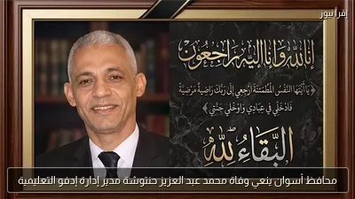 محافظ أسوان ينعي وفاة محمد عبد العزيز حنتوشة مدير إدارة إدفو التعليمية